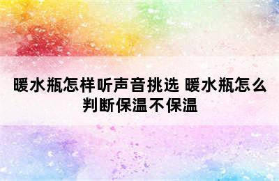 暖水瓶怎样听声音挑选 暖水瓶怎么判断保温不保温